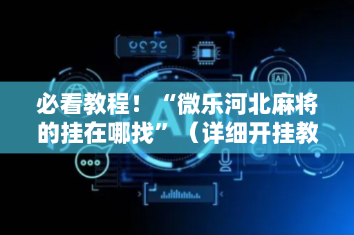 必看教程！“微乐河北麻将的挂在哪找”（详细开挂教程）-哔哩哔哩