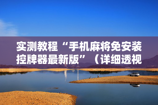 实测教程“手机麻将免安装控牌器最新版”（详细透视教程）-哔哩哔哩