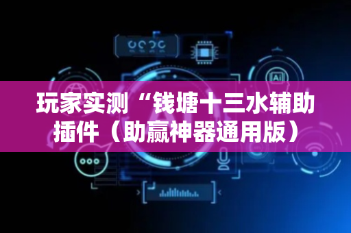 玩家实测“钱塘十三水辅助插件（助赢神器通用版）