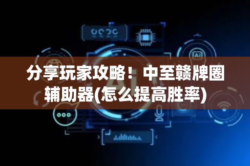 分享玩家攻略！中至赣牌圈辅助器(怎么提高胜率)