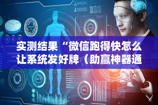 实测结果“微信跑得快怎么让系统发好牌（助赢神器通用版）