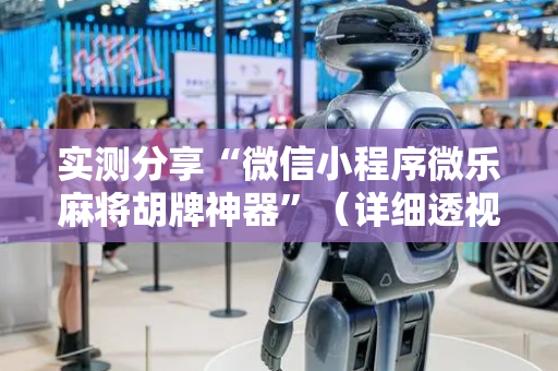 实测分享“微信小程序微乐麻将胡牌神器”（详细透视教程）-哔哩哔哩