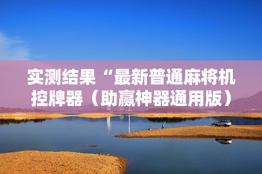 实测结果“最新普通麻将机控牌器（助赢神器通用版）