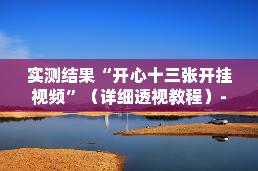 实测结果“开心十三张开挂视频”（详细透视教程）-哔哩哔哩