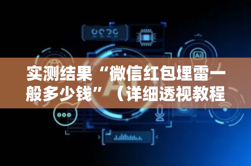 实测结果“微信红包埋雷一般多少钱”（详细透视教程）-哔哩哔哩
