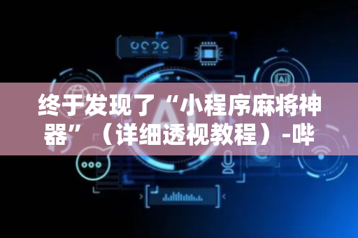 终于发现了“小程序麻将神器”（详细透视教程）-哔哩哔哩