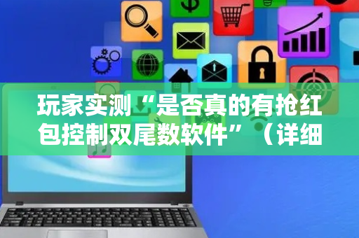 玩家实测“是否真的有抢红包控制双尾数软件”（详细透视教程）-哔哩哔哩