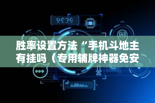 胜率设置方法“手机斗地主有挂吗（专用辅牌神器免安装）