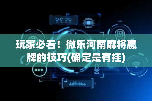 玩家必看！微乐河南麻将赢牌的技巧(确定是有挂)