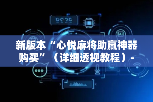 新版本“心悦麻将助赢神器购买”（详细透视教程）-哔哩哔哩