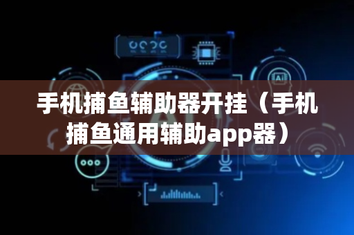 手机捕鱼辅助器开挂（手机捕鱼通用辅助app器）