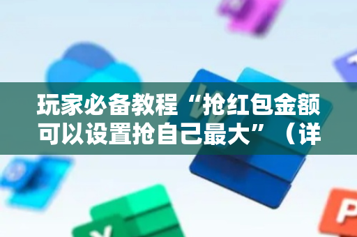 玩家必备教程“抢红包金额可以设置抢自己最大”（详细透视教程）-哔哩哔哩