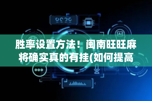 胜率设置方法！闽南旺旺麻将确实真的有挂(如何提高胡牌率)