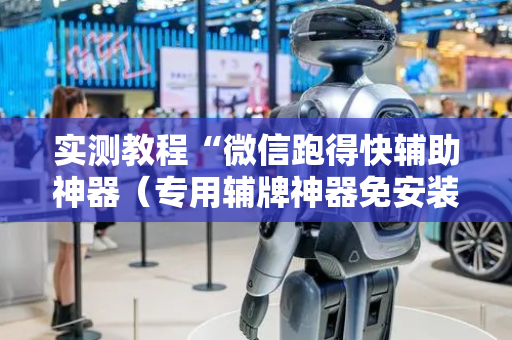 实测教程“微信跑得快辅助神器（专用辅牌神器免安装）