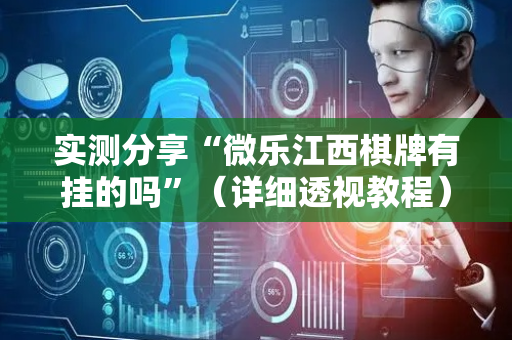 实测分享“微乐江西棋牌有挂的吗”（详细透视教程）-哔哩哔哩