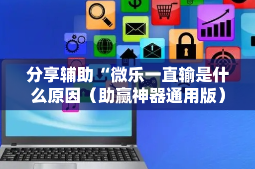 分享辅助“微乐一直输是什么原因（助赢神器通用版）