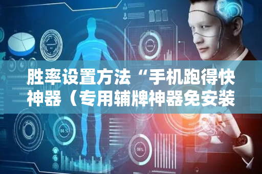 胜率设置方法“手机跑得快神器（专用辅牌神器免安装）