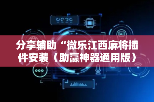 分享辅助“微乐江西麻将插件安装（助赢神器通用版）