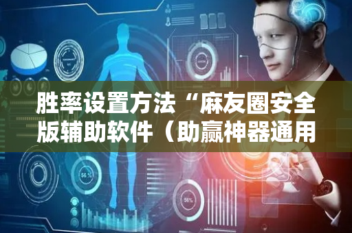 胜率设置方法“麻友圈安全版辅助软件（助赢神器通用版）