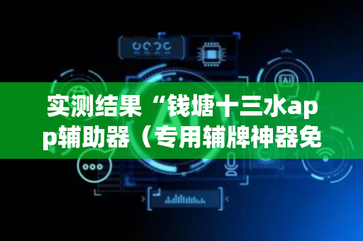 实测结果“钱塘十三水app辅助器（专用辅牌神器免安装）