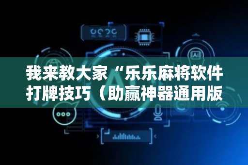 我来教大家“乐乐麻将软件打牌技巧（助赢神器通用版）
