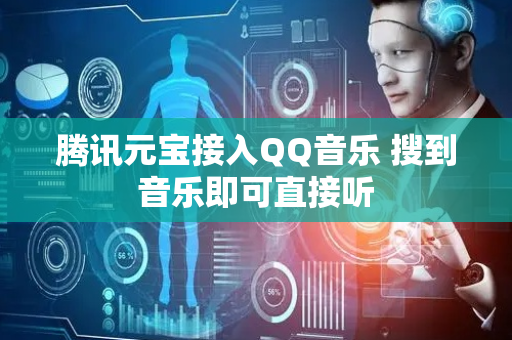 腾讯元宝接入QQ音乐 搜到音乐即可直接听