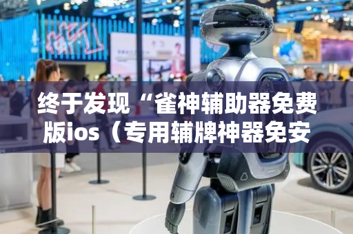 终于发现“雀神辅助器免费版ios（专用辅牌神器免安装）