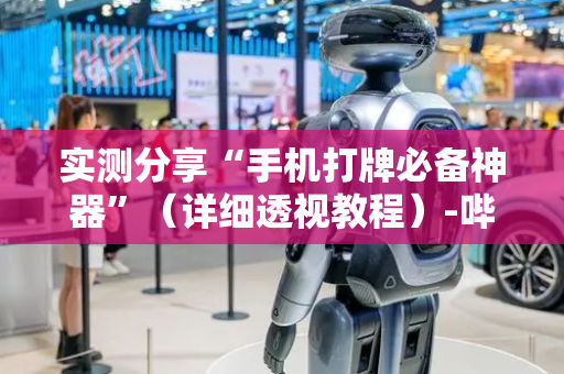 实测分享“手机打牌必备神器”（详细透视教程）-哔哩哔哩