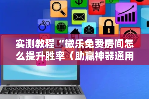 实测教程“微乐免费房间怎么提升胜率（助赢神器通用版）