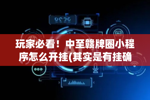玩家必看！中至赣牌圈小程序怎么开挂(其实是有挂确实有挂)