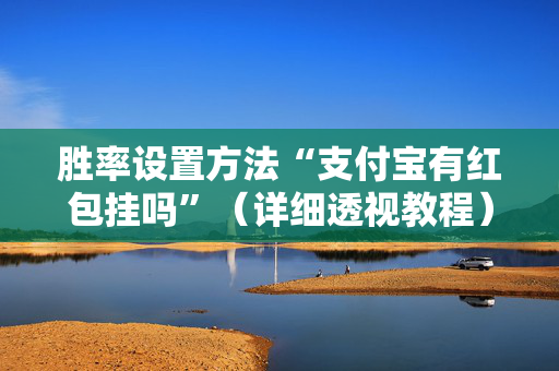胜率设置方法“支付宝有红包挂吗”（详细透视教程）-哔哩哔哩