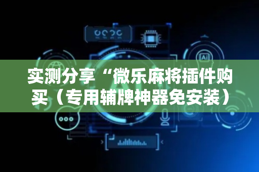 实测分享“微乐麻将插件购买（专用辅牌神器免安装）