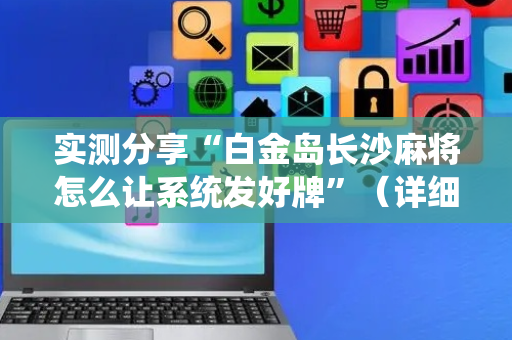 实测分享“白金岛长沙麻将怎么让系统发好牌”（详细透视教程）-哔哩哔哩