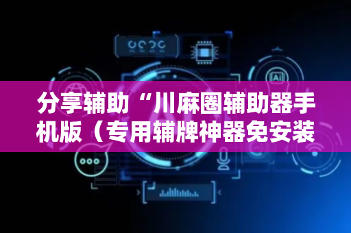 分享辅助“川麻圈辅助器手机版（专用辅牌神器免安装）