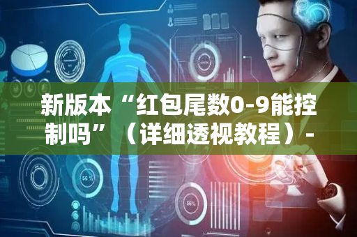 新版本“红包尾数0-9能控制吗”（详细透视教程）-哔哩哔哩