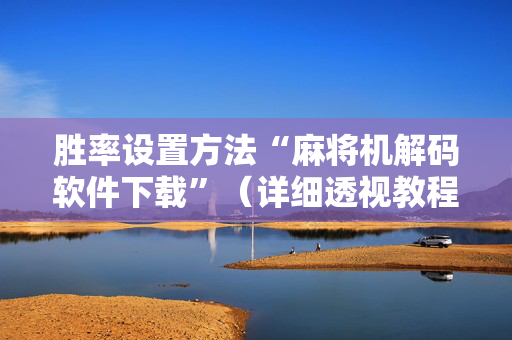 胜率设置方法“麻将机解码软件下载”（详细透视教程）-哔哩哔哩