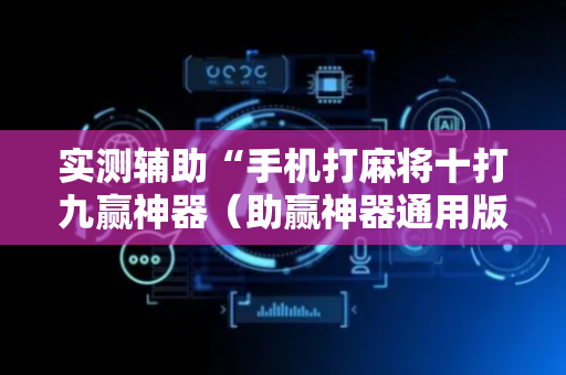 实测辅助“手机打麻将十打九赢神器（助赢神器通用版）