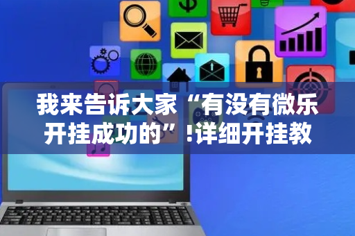 我来告诉大家“有没有微乐开挂成功的”!详细开挂教程-抖音