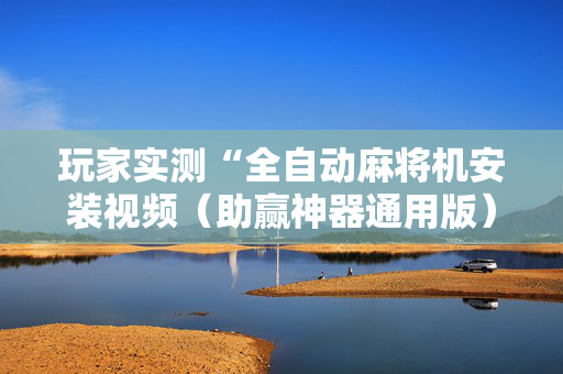 玩家实测“全自动麻将机安装视频（助赢神器通用版）