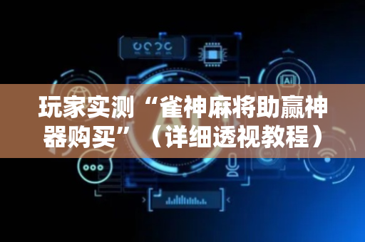 玩家实测“雀神麻将助赢神器购买”（详细透视教程）-哔哩哔哩
