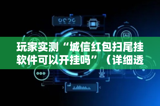 玩家实测“城信红包扫尾挂软件可以开挂吗”（详细透视教程）-哔哩哔哩