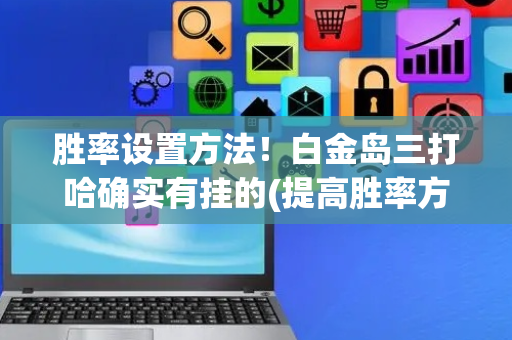 胜率设置方法！白金岛三打哈确实有挂的(提高胜率方法)