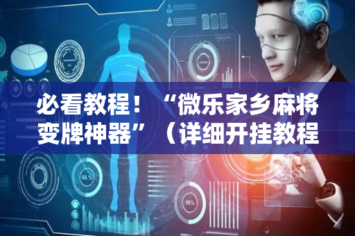 必看教程！“微乐家乡麻将变牌神器”（详细开挂教程）-哔哩哔哩