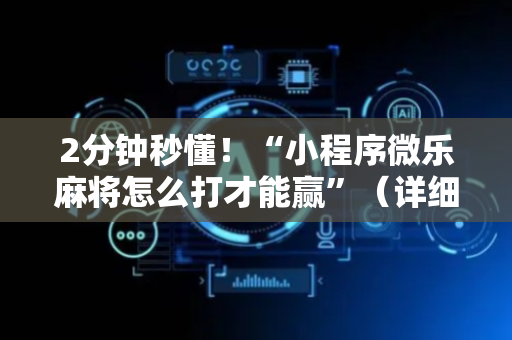 2分钟秒懂！“小程序微乐麻将怎么打才能赢”（详细辅助教程）-哔哩哔哩