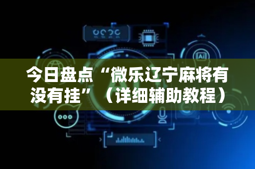 今日盘点“微乐辽宁麻将有没有挂”（详细辅助教程）-哔哩哔哩