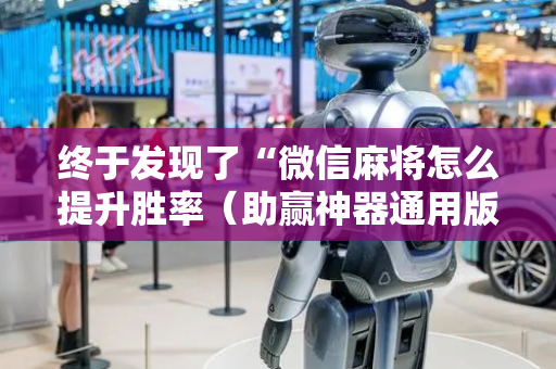 终于发现了“微信麻将怎么提升胜率（助赢神器通用版）