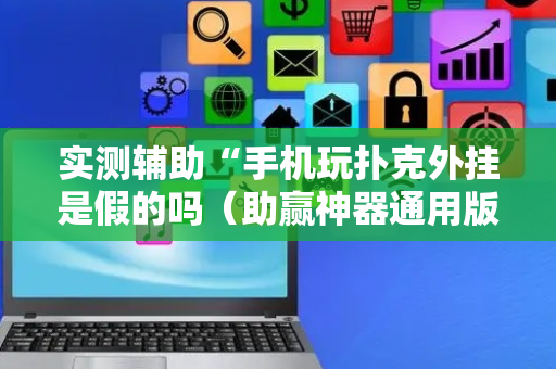 实测辅助“手机玩扑克外挂是假的吗（助赢神器通用版）