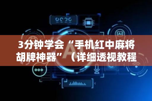 3分钟学会“手机红中麻将胡牌神器”（详细透视教程）-哔哩哔哩
