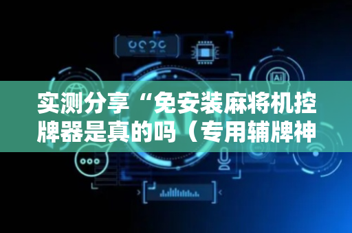 实测分享“免安装麻将机控牌器是真的吗（专用辅牌神器免安装）