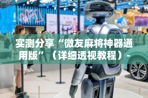 实测分享“微友麻将神器通用版”（详细透视教程）-哔哩哔哩